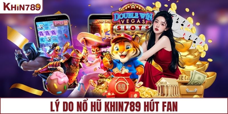 Lý do sảnh nổ hũ KHIN789 được yêu thích