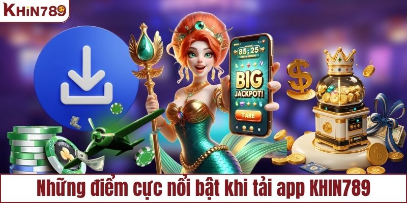 Những điểm cực nổi bật khi tải app KHIN789