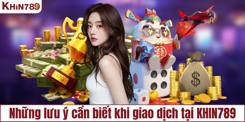 Những lưu ý cần biết khi giao dịch tại KHIN789
