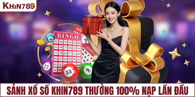 Sảnh xổ số KHIN789 thưởng 100% nạp lần đầu