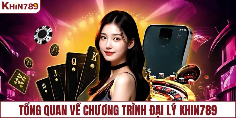 Tổng quan về chương trình đại lý KHIN789