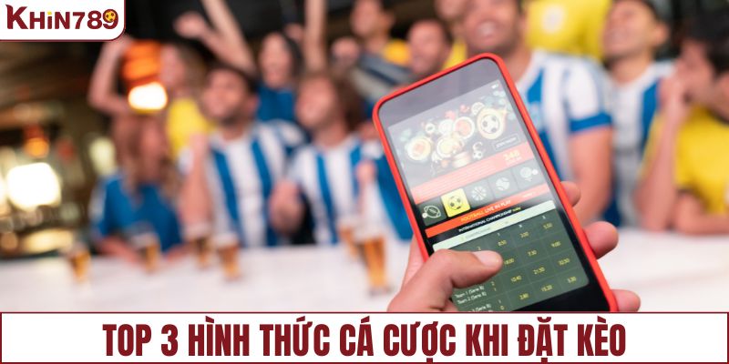 Top 3 hình thức cá cược khi đặt kèo